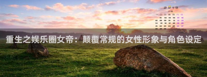 开丰娱乐地址：重生之娱乐圈女帝：颠覆常规的女性形象与角色设定