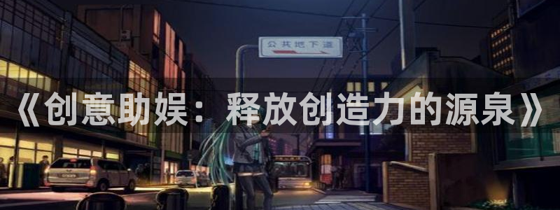 开丰娱乐地址：《创意助娱：释放创造力的源泉》