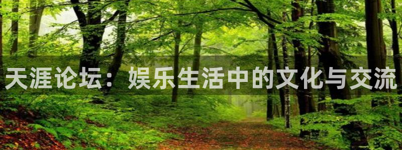 开丰娱乐地址：天涯论坛：娱乐生活中的文化与交流