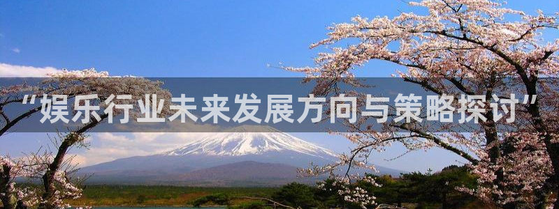 开丰娱乐168：“娱乐行业未来发展方向与策略探讨”