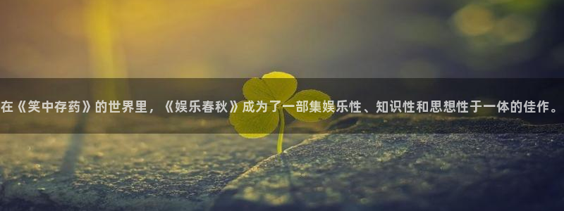 开丰娱乐：在《笑中存药》的世界里，《娱乐春秋》成为了一部集娱乐性、知识性和思想性于一体的佳作。