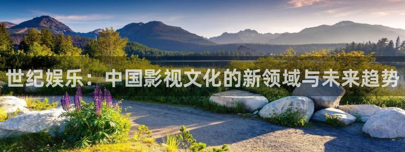 开丰娱乐168：世纪娱乐：中国影视文化的新领域与未来趋势